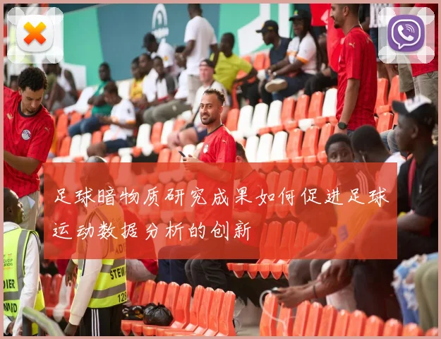 足球暗物质研究成果如何促进足球运动数据分析的创新