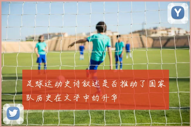 足球运动史诗叙述是否推动了国家队历史在文学中的升华