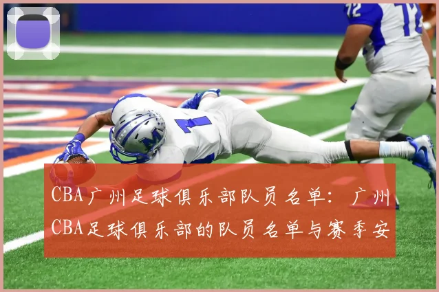 CBA广州足球俱乐部队员名单:广州CBA足球俱乐部的队员名单与赛季安排