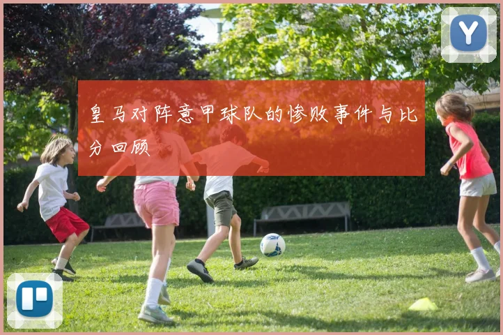 皇马对阵意甲球队的惨败事件与比分回顾