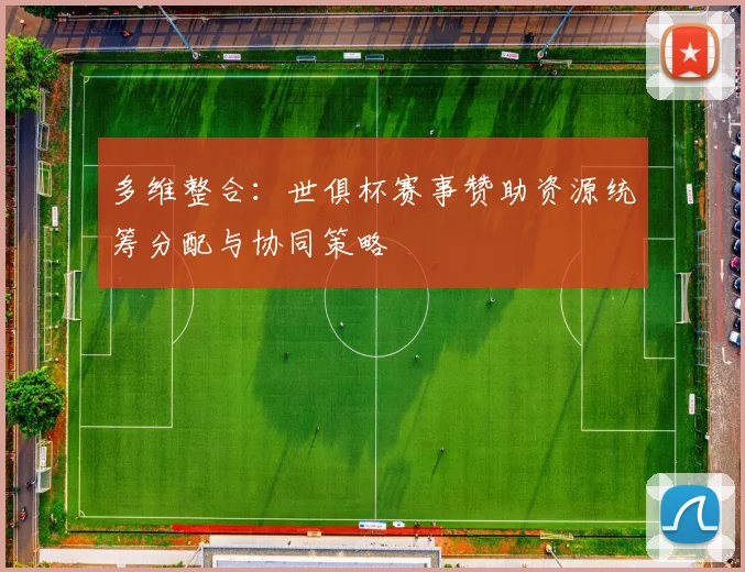 多维整合：世俱杯赛事赞助资源统筹分配与协同策略