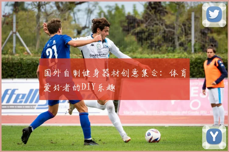 国外自制健身器材创意集合:体育爱好者的DIY乐趣