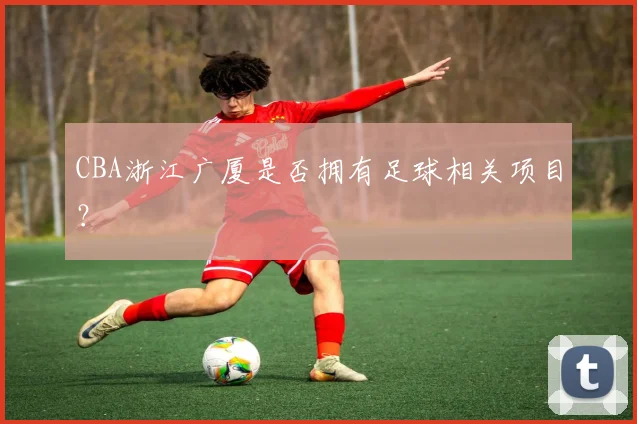 CBA浙江广厦是否拥有足球相关项目？
