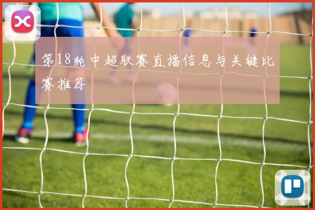 第18轮中超联赛直播信息与关键比赛推荐